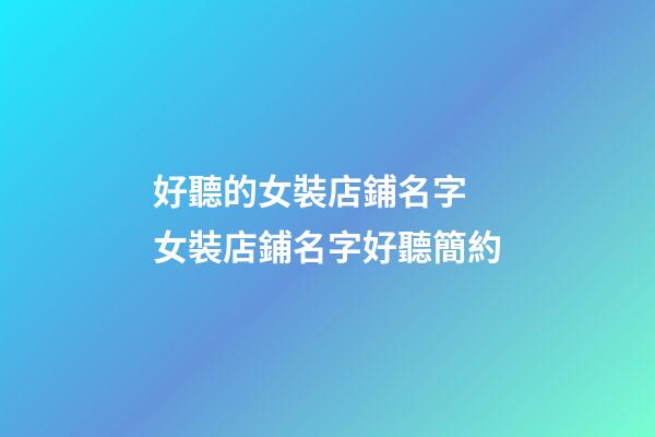 好聽的女裝店鋪名字 女裝店鋪名字好聽簡約-第1張-店鋪起名-玄機派